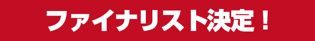 ファイナリスト決定！